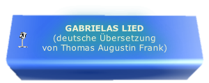 GABRIELAS LIED
(deutsche Übersetzung
von Thomas Augustin Frank)
