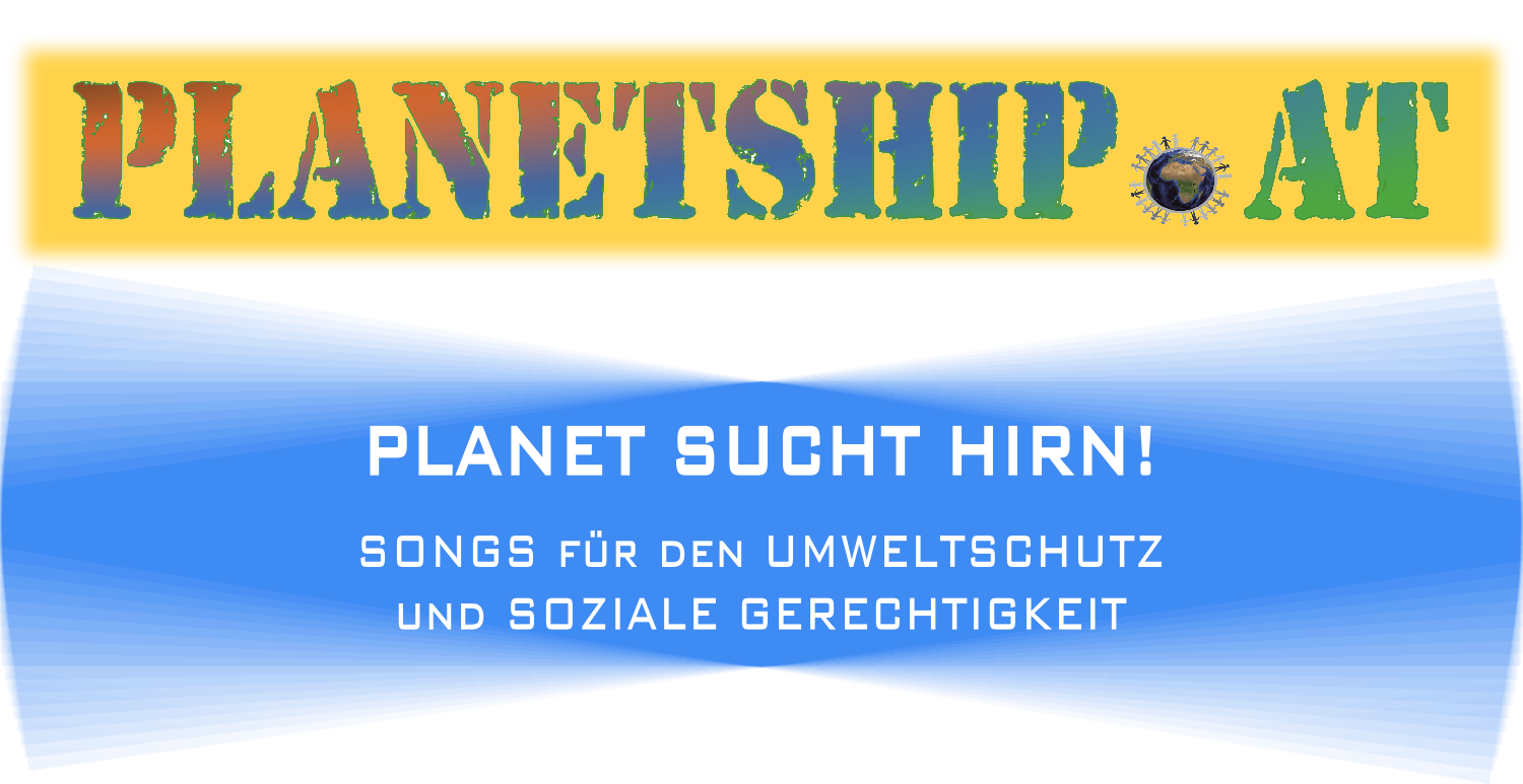 PLANET SUCHT HIRN!

SONGS für den UMWELTSCHUTZ
und SOZIALE GERECHTIGKEIT
