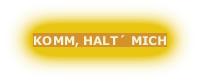 KOMM, HALT´ MICH

