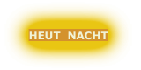HEUT  NACHT
