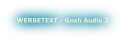 WERBETEXT - Gosh Audio 2
