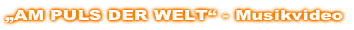 „AM PULS DER WELT“ - Musikvideo
