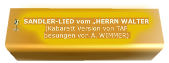 SANDLER-LIED vom „HERRN WALTER
(Kabarett Version von TAF
besungen von A. WIMMER) 
