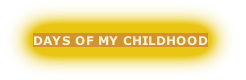 DAYS OF MY CHILDHOOD
