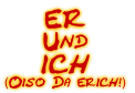 ER
Und
ICH
(Oiso Da erich!)
