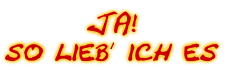 JA!
so lieb´ ich es
