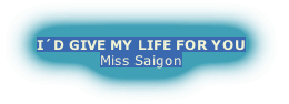 I´D GIVE MY LIFE FOR YOU
Miss Saigon
