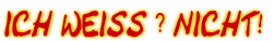 ICH WEISS ? NICHT!
