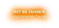 MIT 66 JAHREN
Langsameres Tempo
