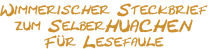 Wimmerischer Steckbrief
zum SelberHUACHEN
Für Lesefaule
