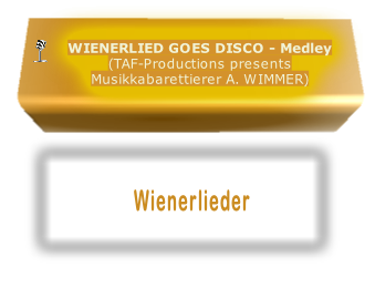 WIENERLIED GOES DISCO - Medley
(TAF-Productions presents
Musikkabarettierer A. WIMMER)

