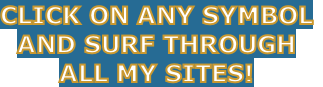 CLICK ON ANY SYMBOL
AND SURF THROUGH
ALL MY SITES!
