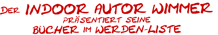 Der INDOOR AUTOR WIMMER
präsentiert seine 
BÜCHER im WERDEN-LISTE
