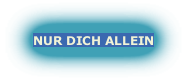 NUR DICH ALLEIN

