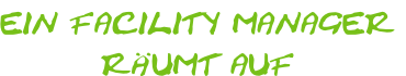 EIN FACILITY MANAGER
RÄUMT AUF
