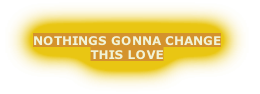 NOTHINGS GONNA CHANGE
THIS LOVE
